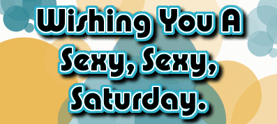 Wishing U A Sexy Saturday!