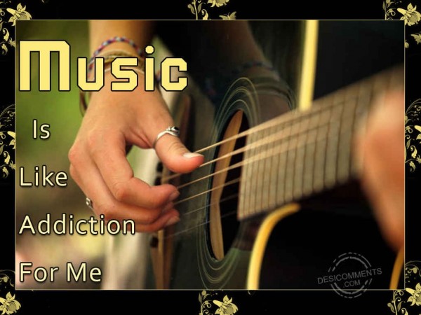 Music Is Like Addiction For Me.