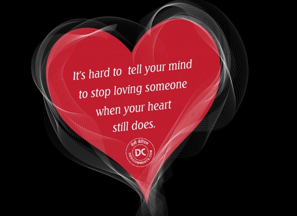 It's hard to tell your mind to stop loving...