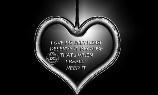 Love me when I least deserve it...