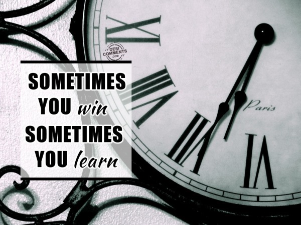 Sometime you win, sometimes you learn