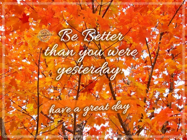 Have A Great Day – Be Better…