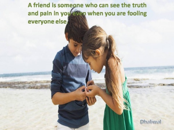 A friend is someone who can see the truth...