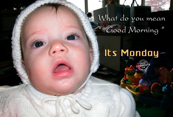 What do you mean Good Morning? It’s Monday - DesiComments.com