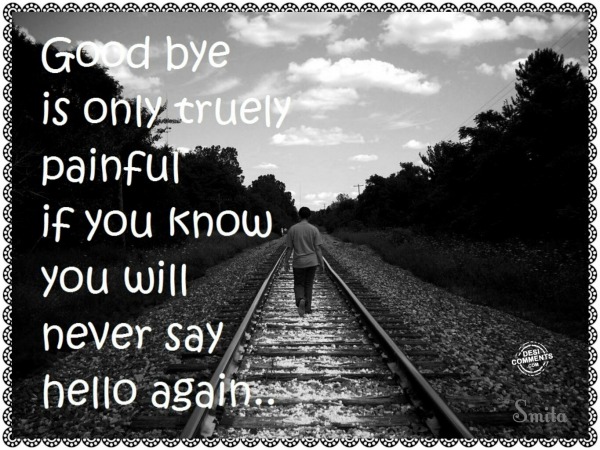 Goodbye is only truly painful…