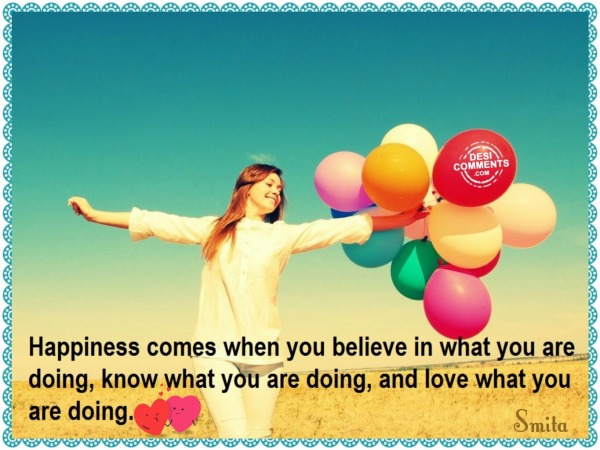 Happiness comes when you believe in...