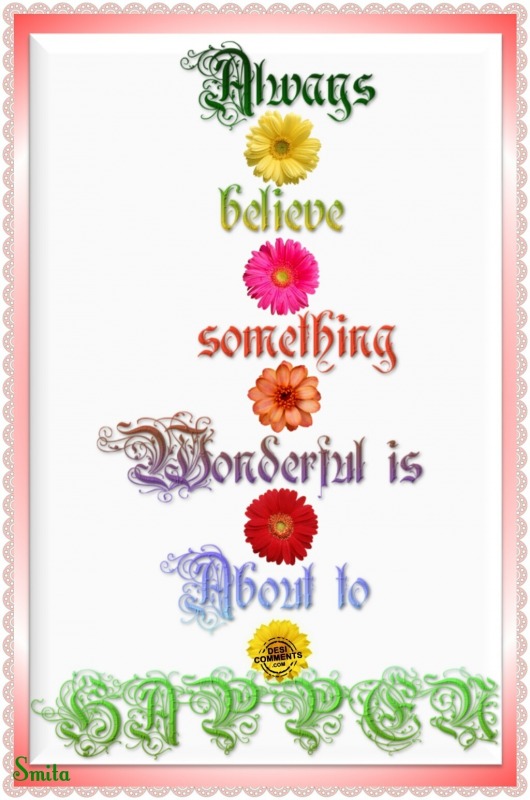 Always believe something wonderful…