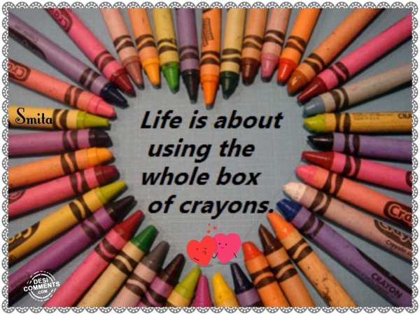 Life is about using the whole box of crayons!