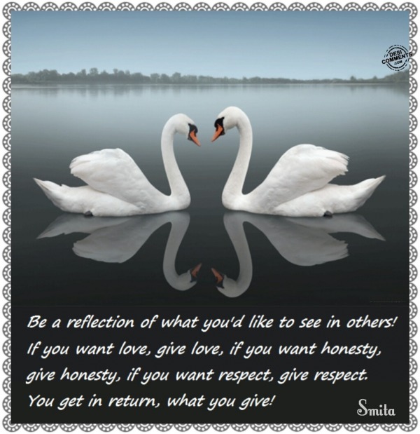 Be a reflection of what you'd like to see in others...