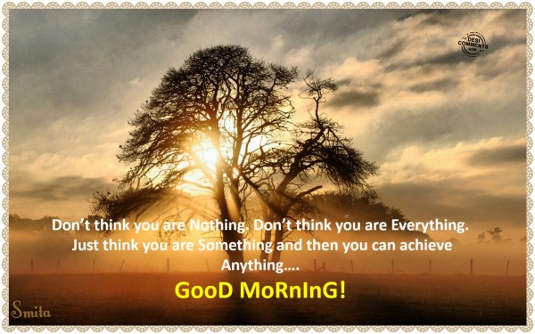 Good Morning – Don’t think you are nothing…