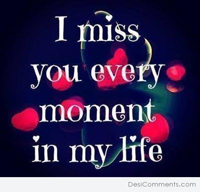 I miss you every moment in my life