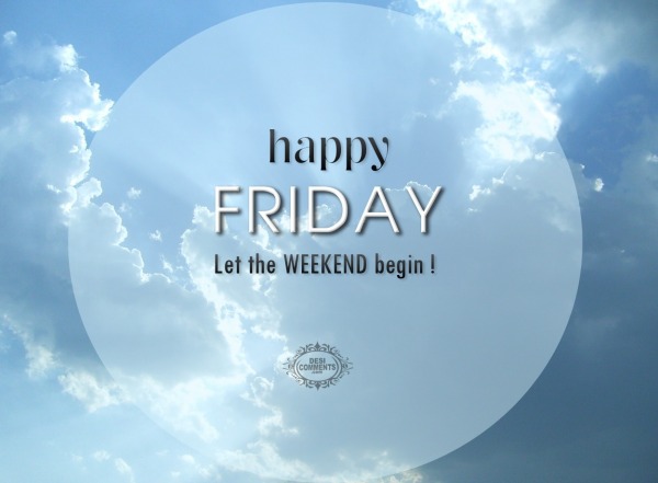 Happy Friday – Let the weekend begin!