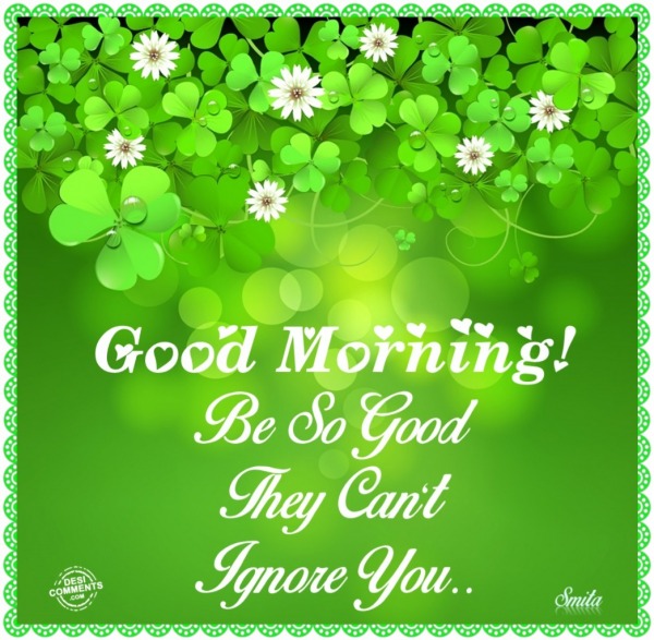 Good Morning – Be so good they can’t ignore you