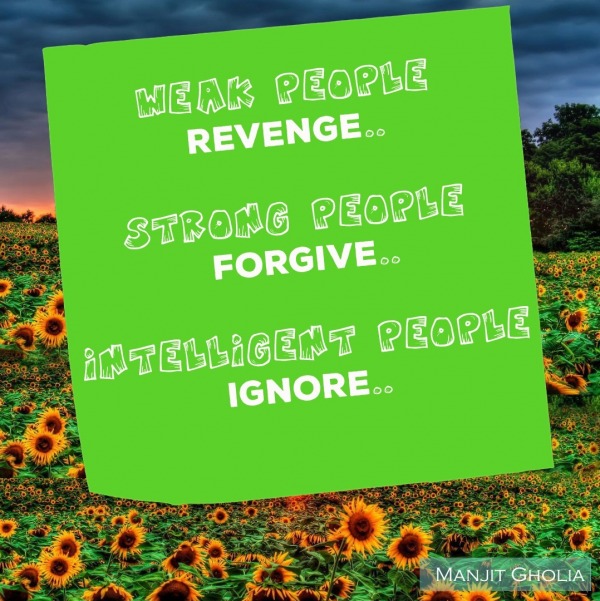 Weak people revenge, strong people forgive...