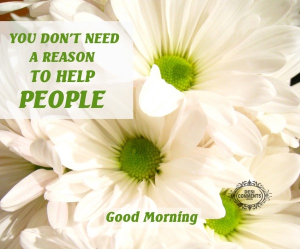 Good Morning - You don't need a reason to help people