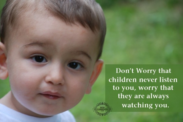 Don’t worry that children never listen to you…