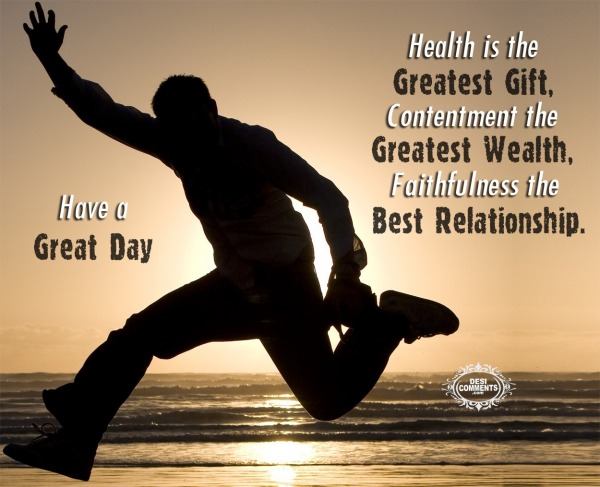 Have A Great Day - Health Is The Greatest Gift...