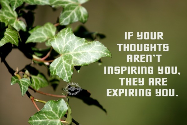 If your thoughts aren't inspiring you...