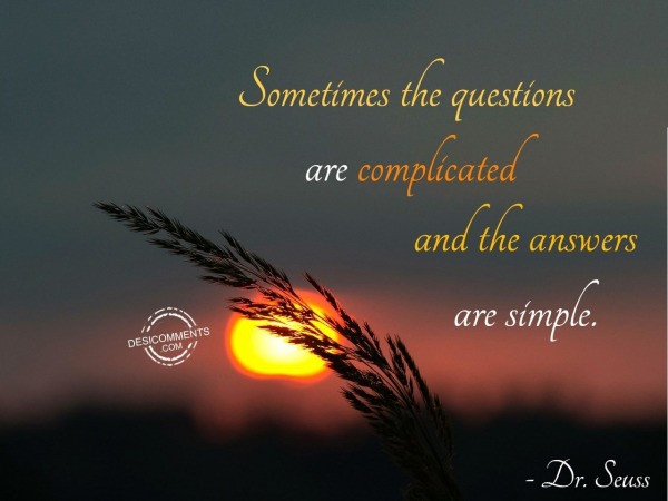 Somtimes The Questions Are Complicated And The Answer Are Simple.