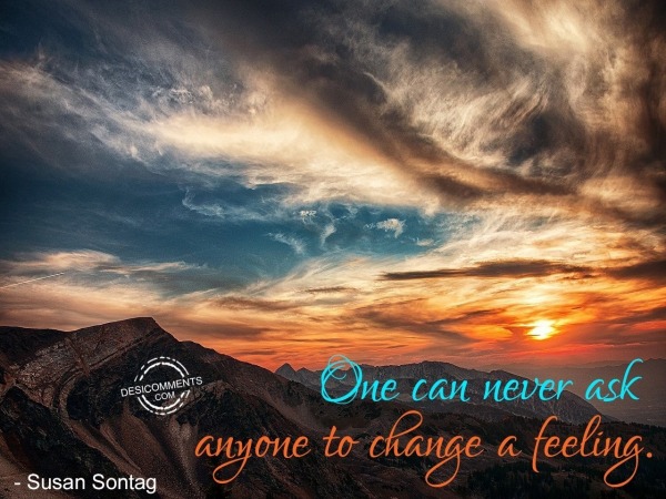 Never Ask Anyone To Change The Feeling