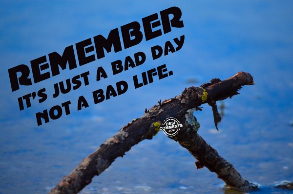 Remember its just a bad day