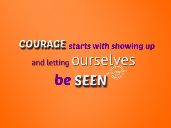 Courage stasts with showing up