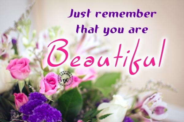 Just remember that you are beautiful