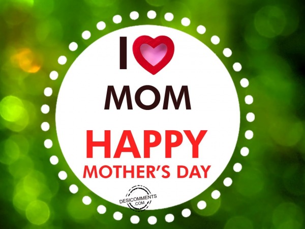 I Love Mom – Happy Mother’s Day