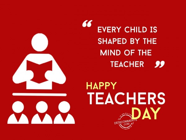Every child is shaped by the mind of the teacher,Happy Teachers Day