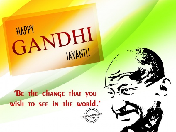 Be the change,Happy Gandhi Jayanti