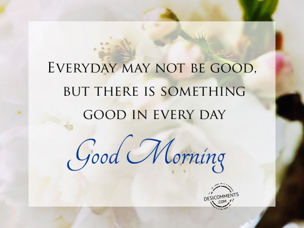 Good Morning - Everyday May Not Be Good