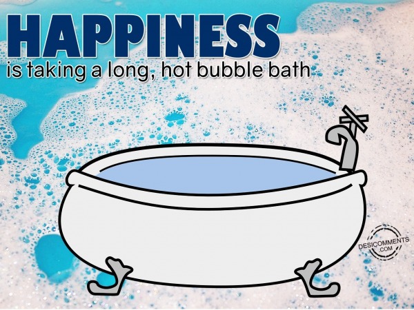 Happiness is taking a long, hot bubble bath