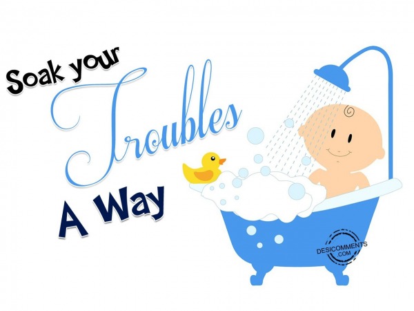 Soak your troubles a way