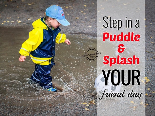 Wishing you a very happy Step in a Puddle & Splash your Friend Day