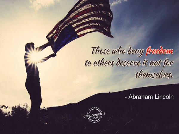 Those Who Deny Freedom To Others Deserve
