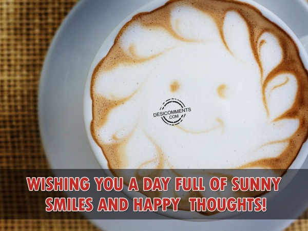 Wishing You A Day Full Of Sunny Smiles And Happy Thoughts