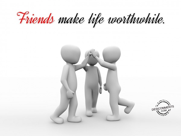 Friends Make Life Worthwhile