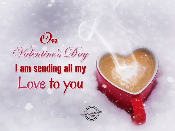 On Valentine’s Day I Am Sending All My Love To You