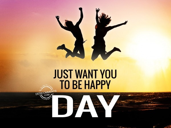 Just want you to be happy day
