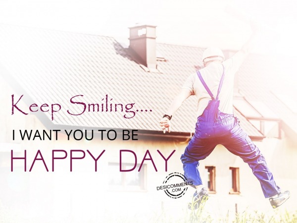 Keep smiling I want you to be happy day