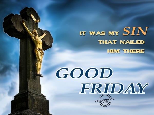 It was my sin that nailed him there, Good Friday