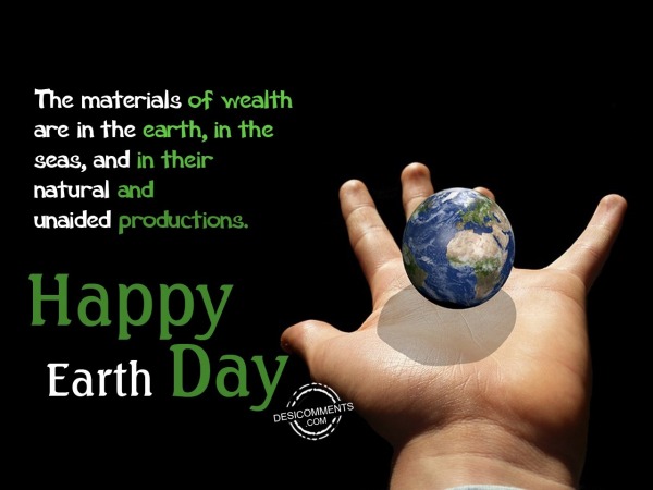 The materials of wealth are in the earth, Happy Earth Day