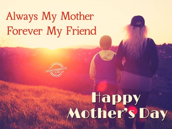 Always My Mother Forever My Friend. Happy Mothers Day