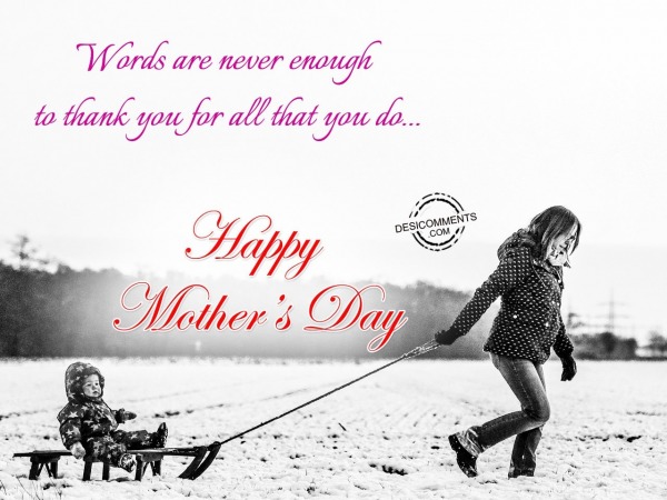 Words Are Never Enough To Thank You For All That You Do. Happy Mothers Day