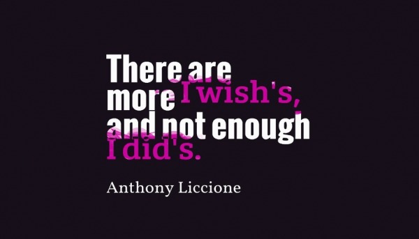 There are more wish’s, and not enough I did’s.