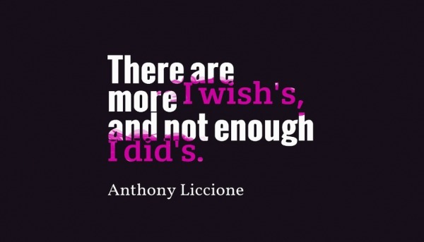 There are more wish's, and not enough I did's.