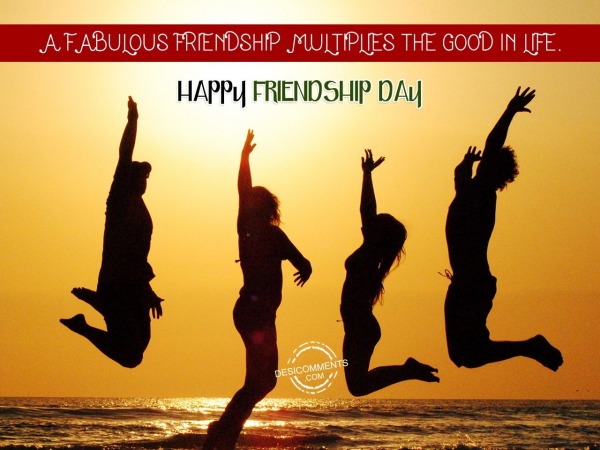 A Fabulous Friendship Multiplies The Good In Life.