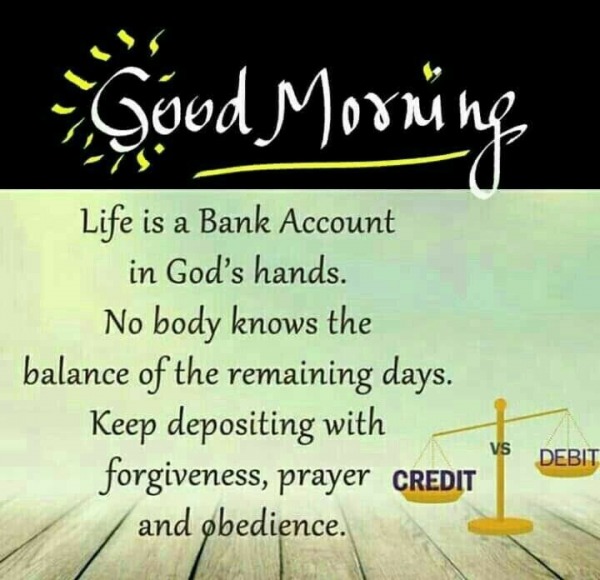 Good morning. Life is a bank account