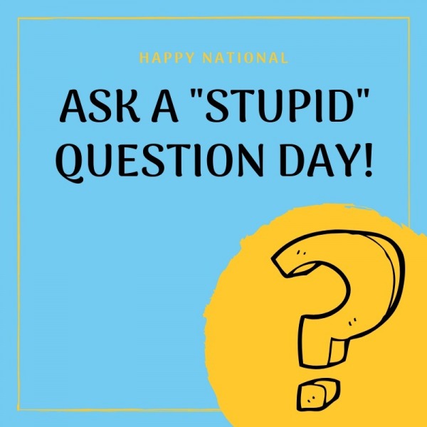 Happy Ask a Stupid Question Day