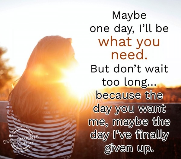 Maybe One Day, I’ll Be What You Need